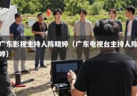 广东影视主持人陈晓婷（广东电视台主持人陈婷）