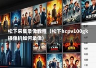 松下采集录像教程（松下hcpv100gk摄像机如何录像）