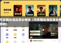 可剪辑动漫资源去哪找（可剪辑动漫资源去哪找啊）