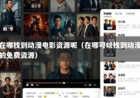在哪找到动漫电影资源呢（在哪可以找到动漫的免费资源）