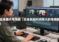 日本最火电视剧（日本前段时间很火的电视剧）