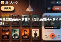 采集教程画画头发古风（怎么画古风头发和头饰）