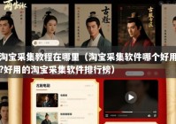 淘宝采集教程在哪里（淘宝采集软件哪个好用?好用的淘宝采集软件排行榜）