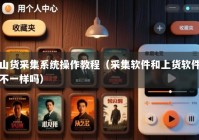 山货采集系统操作教程（采集软件和上货软件不一样吗）