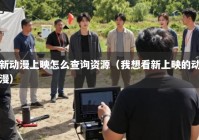 新动漫上映怎么查询资源（我想看新上映的动漫）