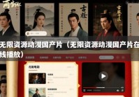 无限资源动漫国产片（无限资源动漫国产片在线播放）