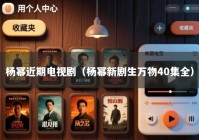 杨幂近期电视剧（杨幂新剧生万物40集全）