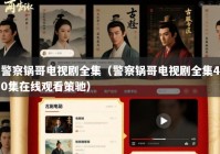 警察锅哥电视剧全集（警察锅哥电视剧全集40集在线观看策驰）