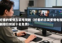 好看的爱情古装电视剧（好看的古装爱情电视剧排行榜前十名免费）