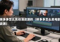 拼多多怎么卖动漫资源的（拼多多怎么卖电影资源）