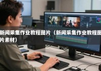 新闻采集作业教程图片（新闻采集作业教程图片素材）