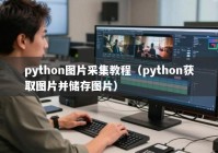 python图片采集教程（python获取图片并储存图片）