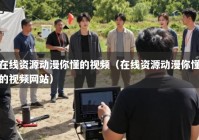 在线资源动漫你懂的视频（在线资源动漫你懂的视频网站）