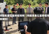 核酸采集位置教程视频（核酸采集位置教程视频播放）