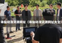 诛仙动漫资源网址（诛仙动漫资源网址大全）