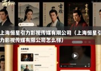 上海恒星引力影视传媒有限公司（上海恒星引力影视传媒有限公司怎么样）
