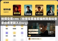 担保交易cms（担保交易独家福利双击玩安卓应用更新入口org）