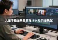 儿童手指血采集教程（小儿手指采血）