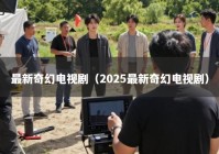 最新奇幻电视剧（2025最新奇幻电视剧）