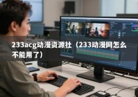 233acg动漫资源社（233动漫网怎么不能用了）