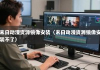 末日动漫资源镜像安装（末日动漫资源镜像安装不了）