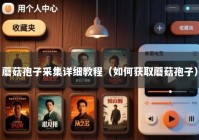 蘑菇孢子采集详细教程（如何获取蘑菇孢子）