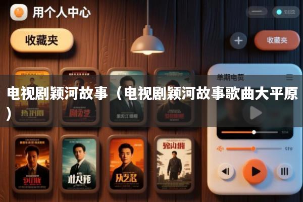 电视剧颖河故事(电视剧颖河故事歌曲大平原)