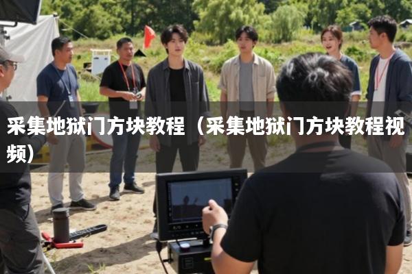 采集地狱门方块教程(采集地狱门方块教程视频)