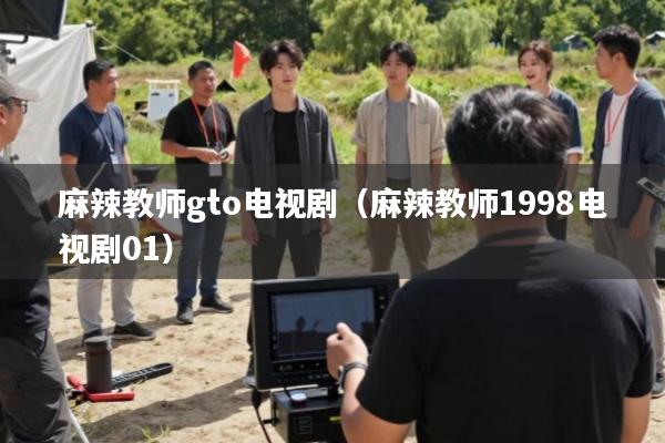 麻辣教师gto电视剧(麻辣教师1998电视剧01)