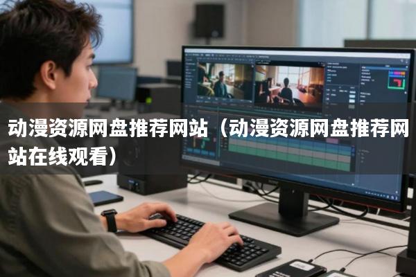 动漫资源网盘推荐网站(动漫资源网盘推荐网站在线观看)