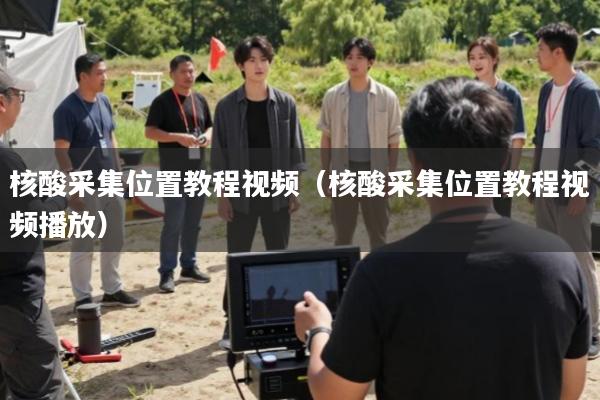 核酸采集位置教程视频(核酸采集位置教程视频播放)