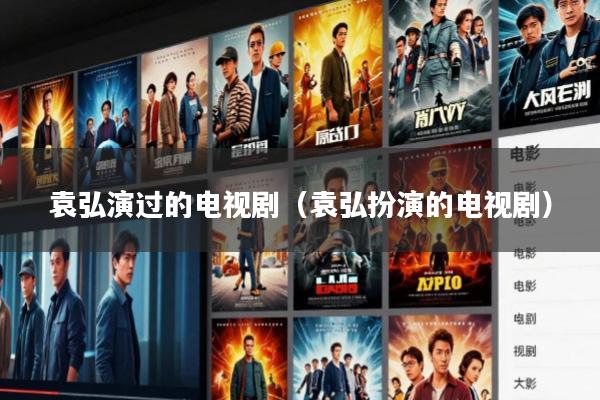 袁弘演过的电视剧(袁弘扮演的电视剧)