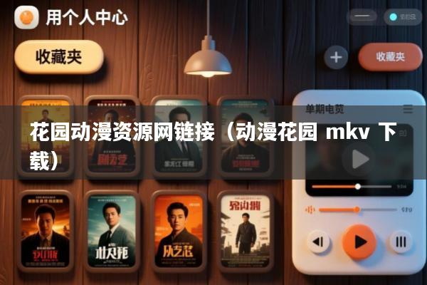 花园动漫资源网链接(动漫花园 mkv 下载)