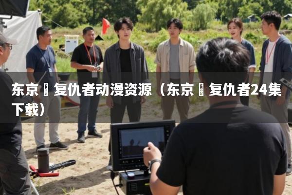 东京卍复仇者动漫资源(东京卍复仇者24集下载)