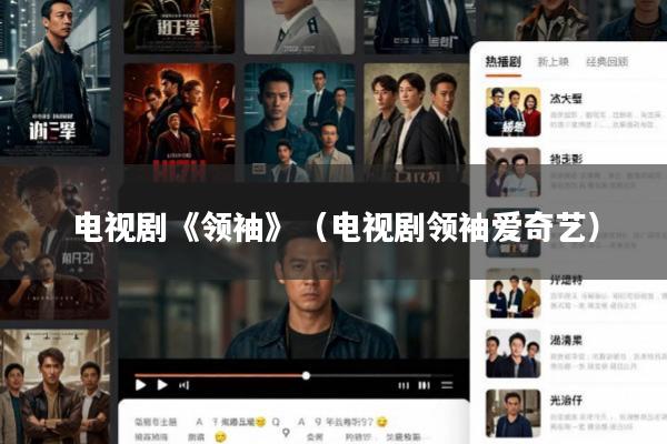 电视剧《领袖》(电视剧领袖爱奇艺)