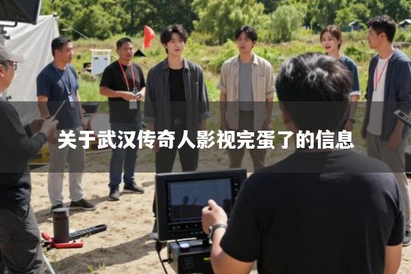 关于武汉传奇人影视完蛋了的信息