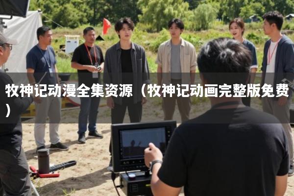 牧神记动漫全集资源(牧神记动画完整版免费)