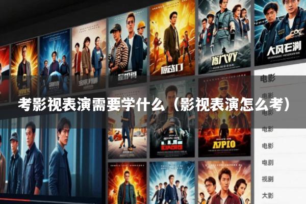 考影视表演需要学什么(影视表演怎么考)