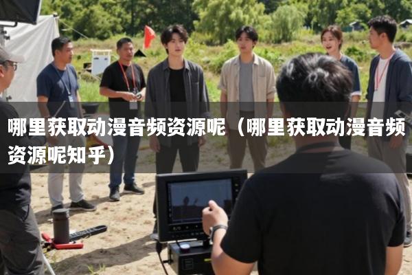 哪里获取动漫音频资源呢(哪里获取动漫音频资源呢知乎)