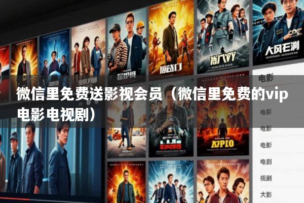 微信里免费送影视会员(微信里免费的vip电影电视剧)