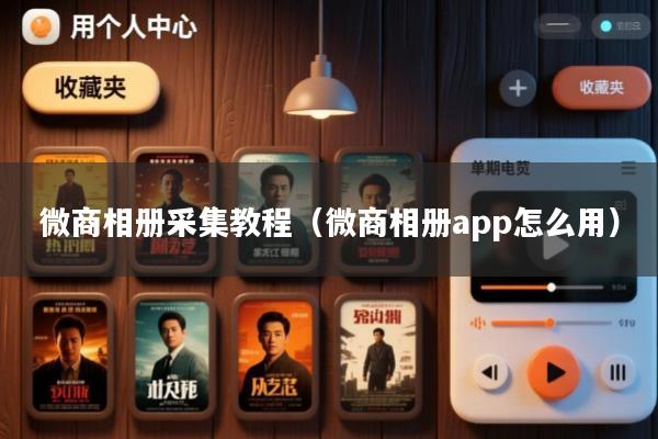 微商相册采集教程(微商相册app怎么用)