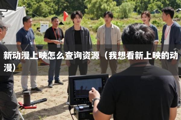 新动漫上映怎么查询资源(我想看新上映的动漫)