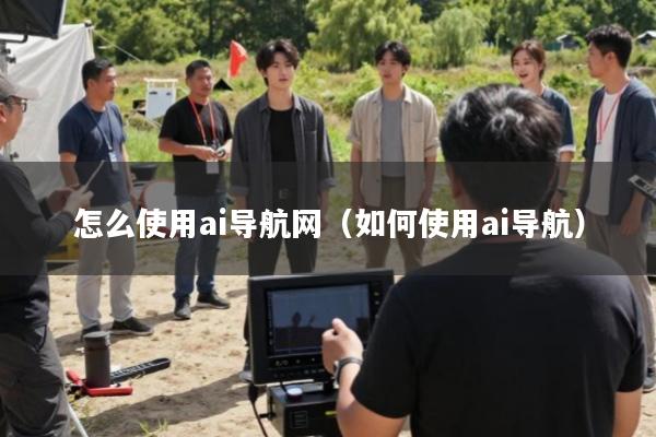 怎么使用ai导航网(如何使用ai导航)