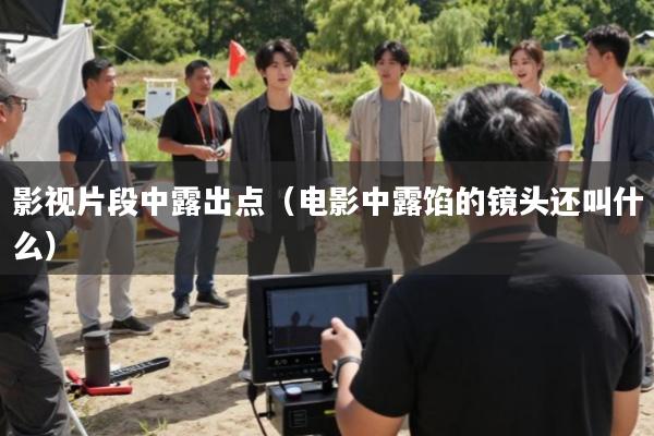 影视片段中露出点(电影中露馅的镜头还叫什么)