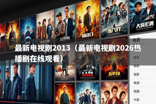 最新电视剧2013(最新电视剧2026热播剧在线观看)