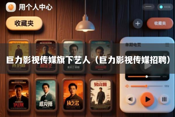 巨力影视传媒旗下艺人(巨力影视传媒招聘)