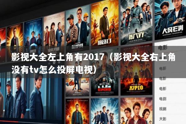 影视大全左上角有2017(影视大全右上角没有tv怎么投屏电视)