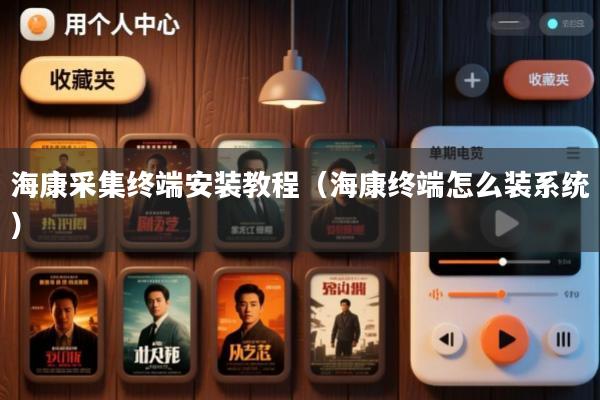 海康采集终端安装教程(海康终端怎么装系统)