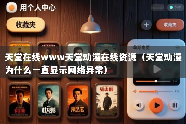 天堂在线www天堂动漫在线资源(天堂动漫为什么一直显示网络异常)