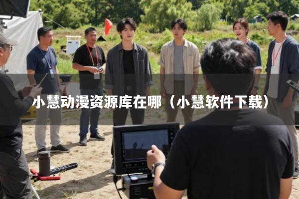 小慧动漫资源库在哪(小慧软件下载)